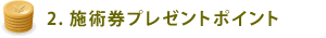 2. 施術券プレゼントポイント